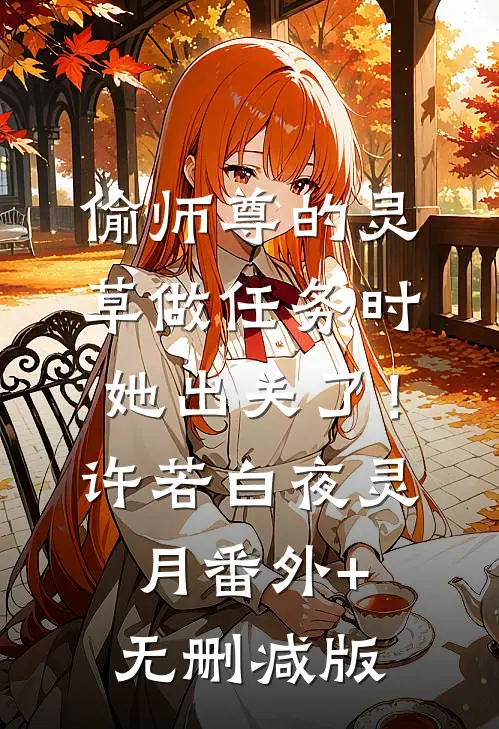 偷师尊的灵草做任务时，她出关了！许若白夜灵月:番外+无删减版