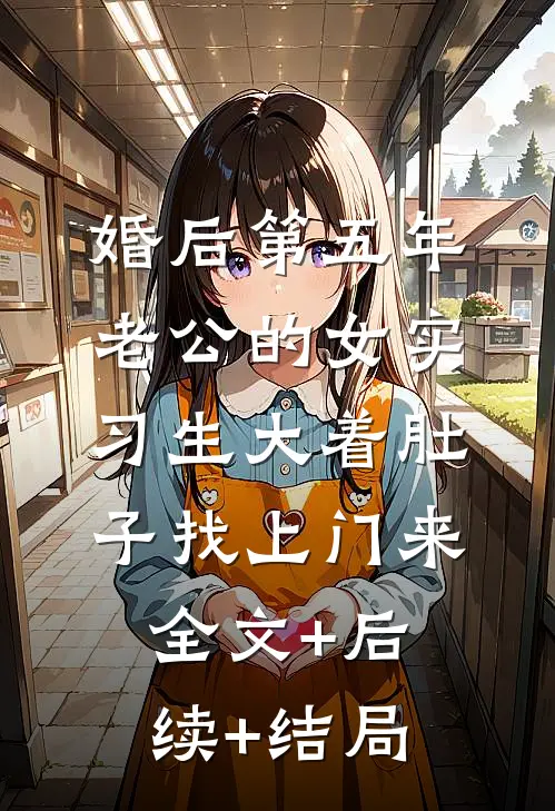 婚后第五年，老公的女实习生大着肚子找上门来全文+后续+结局