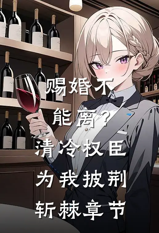 赐婚不能离？清冷权臣为我披荆斩棘章节