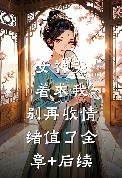 女神哭着求我：别再收情绪值了全章+后续