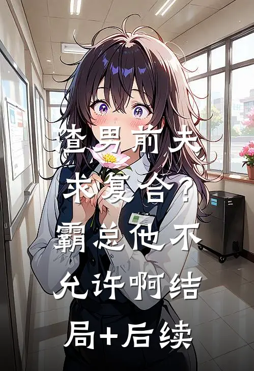 渣男前夫求复合？霸总他不允许啊结局+后续