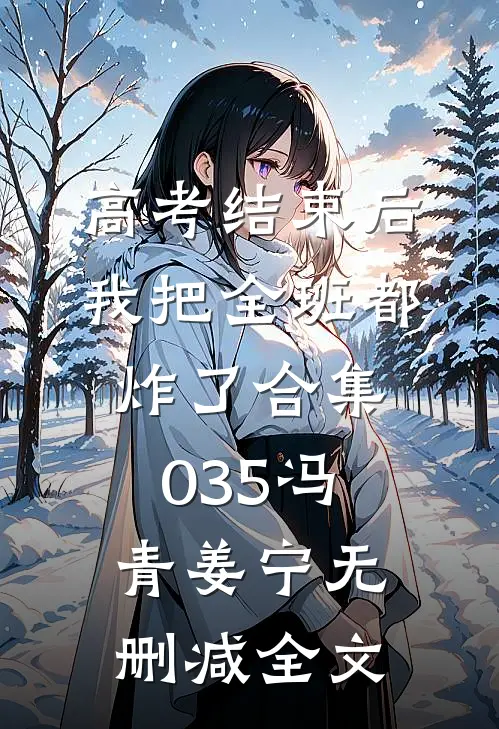 高考结束后，我把全班都炸了合集035冯青姜宁无删减全文