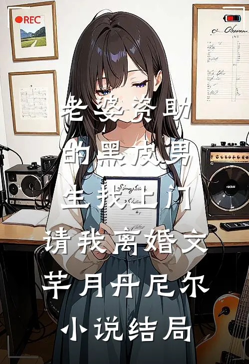 老婆资助的黑皮男生找上门，请我离婚文芊月丹尼尔小说结局