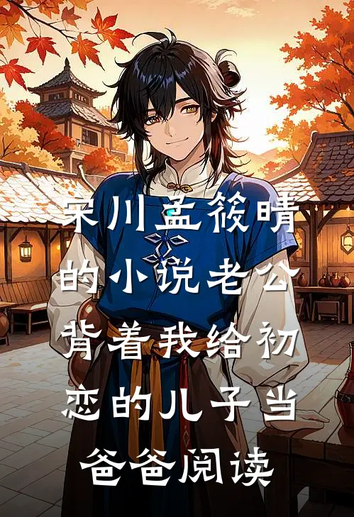 宋川孟筱晴的小说老公背着我给初恋的儿子当爸爸阅读
