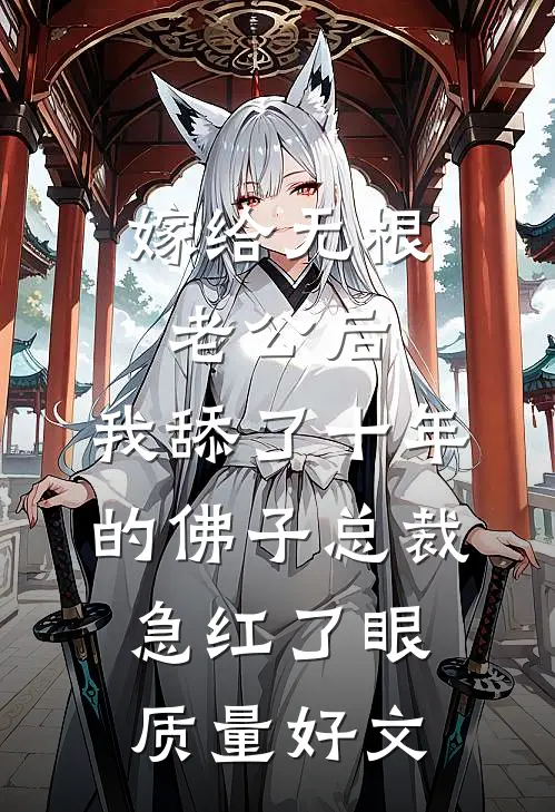 嫁给无根老公后，我舔了十年的佛子总裁急红了眼质量好文