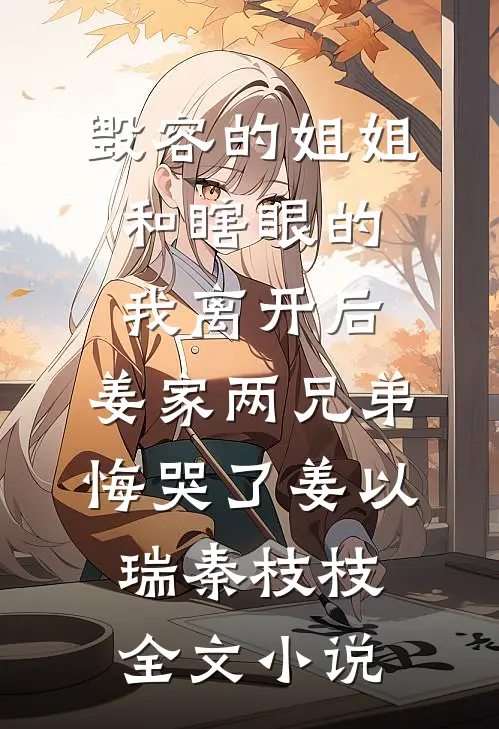 毁容的姐姐和瞎眼的我离开后，姜家两兄弟悔哭了姜以瑞秦枝枝全文小说