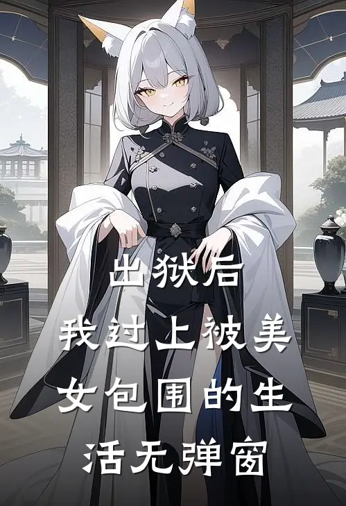 出狱后，我过上被美女包围的生活无弹窗