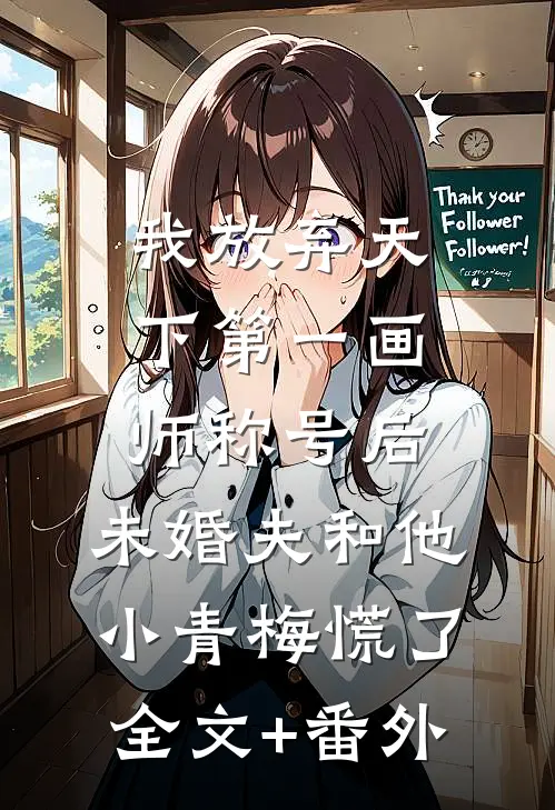 我放弃天下第一画师称号后，未婚夫和他小青梅慌了全文+番外