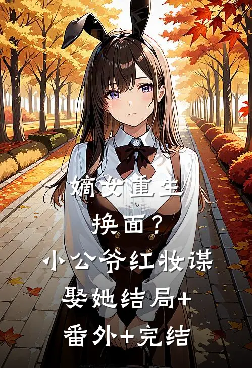嫡女重生换面？小公爷红妆谋娶她:结局+番外+完结