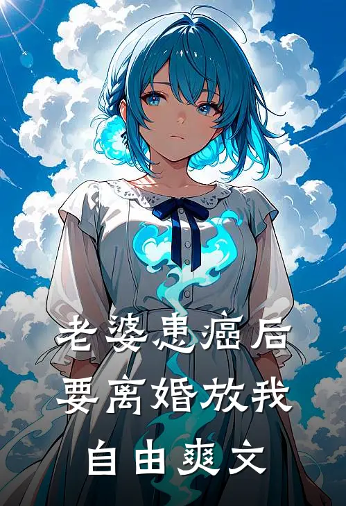 老婆患癌后，要离婚放我自由爽文