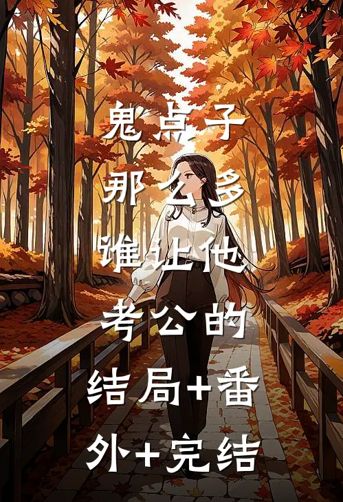 鬼点子那么多，谁让他考公的:结局+番外+完结