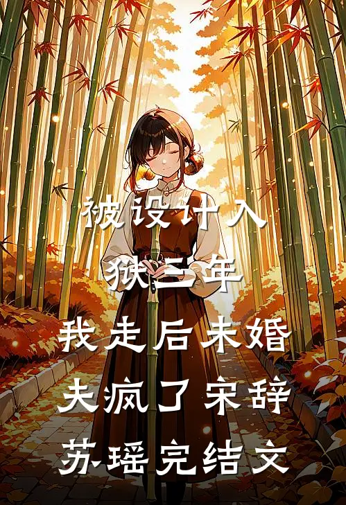 被设计入狱三年，我走后未婚夫疯了宋辞苏瑶完结文