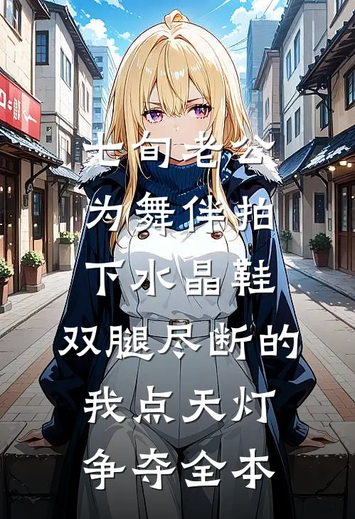 七旬老公为舞伴拍下水晶鞋，双腿尽断的我点天灯争夺全本