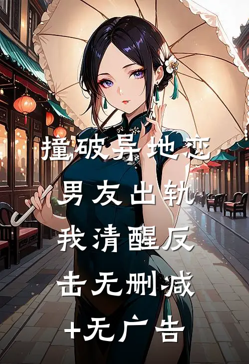 撞破异地恋男友出轨，我清醒反击无删减+无广告