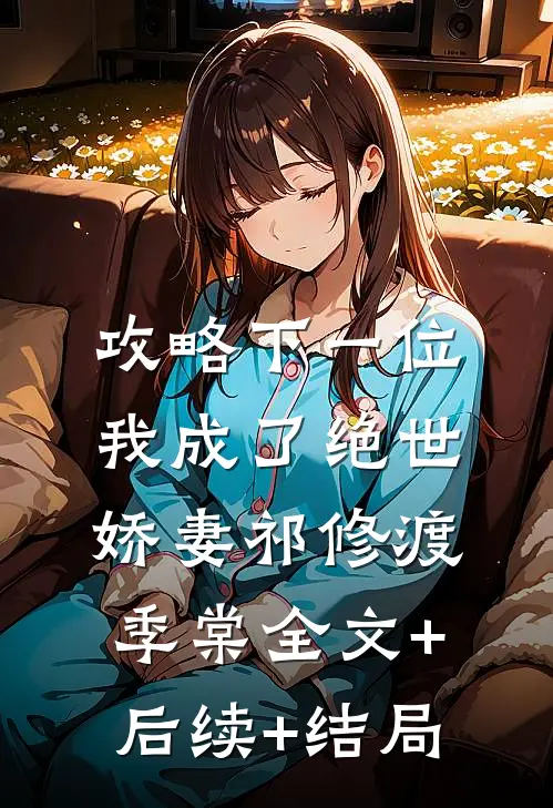 攻略下一位，我成了绝世娇妻祁修渡季棠全文+后续+结局