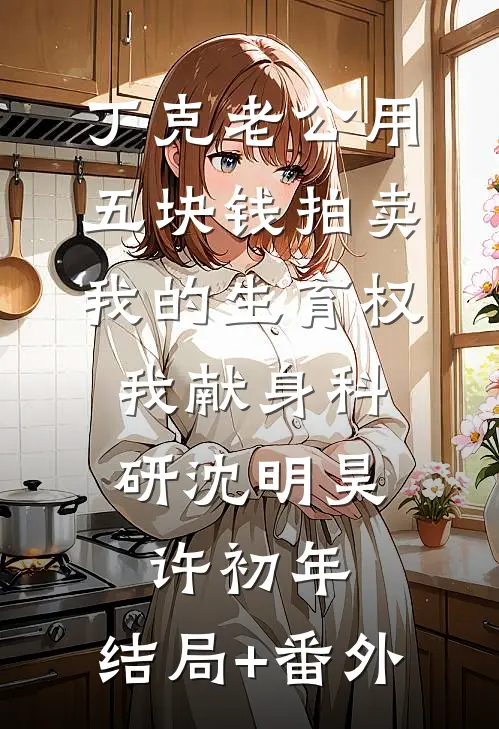 丁克老公用五块钱拍卖我的生育权，我献身科研沈明昊许初年:结局+番外