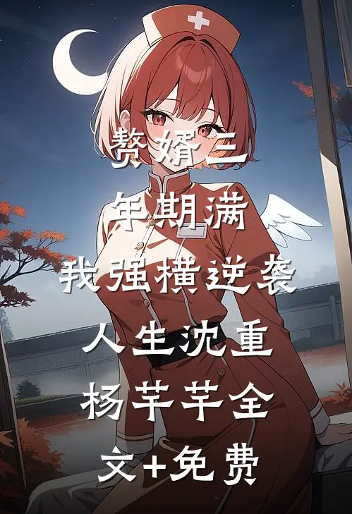 赘婿三年期满，我强横逆袭人生沈重杨芊芊全文+免费