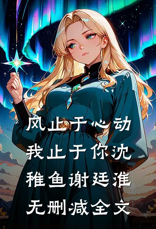 风止于心动我止于你沈稚鱼谢廷淮无删减全文