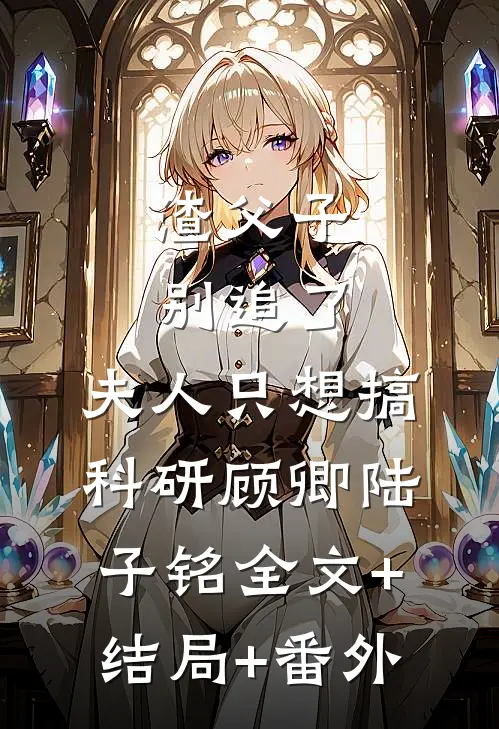 渣父子别追了，夫人只想搞科研顾卿陆子铭全文+结局+番外