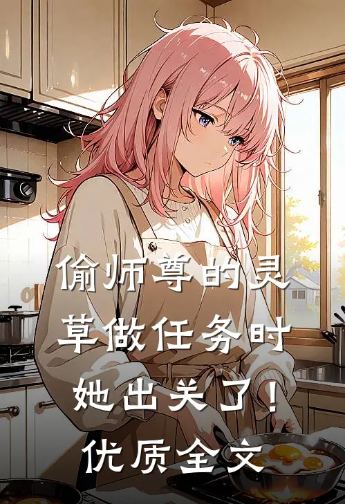 偷师尊的灵草做任务时，她出关了！优质全文