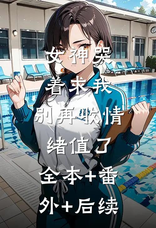女神哭着求我：别再收情绪值了:全本+番外+后续
