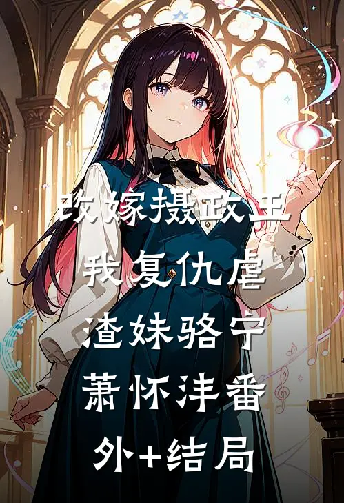 改嫁摄政王，我复仇虐渣妹骆宁萧怀沣(番外)+(结局)