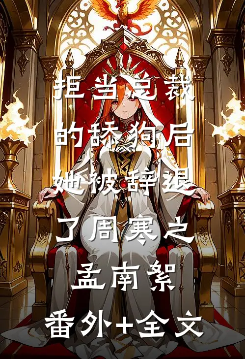 拒当总裁的舔狗后，她被辞退了周寒之孟南絮:(番外)+(全文)