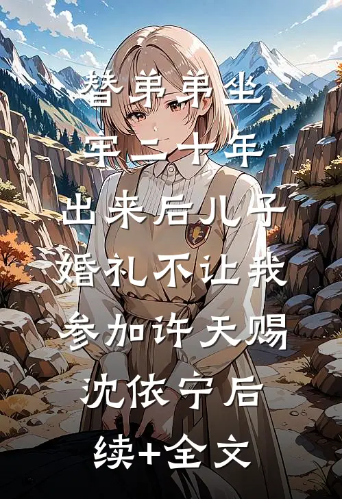 替弟弟坐牢二十年，出来后儿子婚礼不让我参加许天赐沈依宁后续+全文