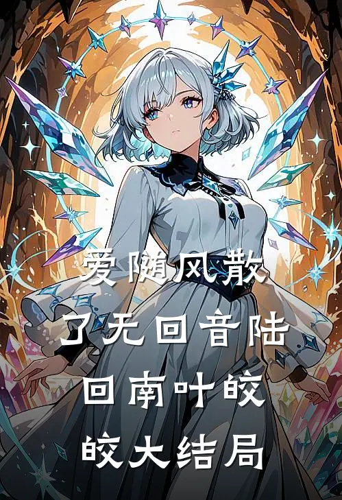 爱随风散，了无回音陆回南叶皎皎大结局