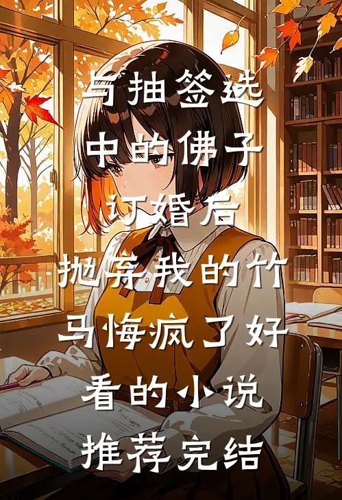 与抽签选中的佛子订婚后，抛弃我的竹马悔疯了好看的小说推荐完结