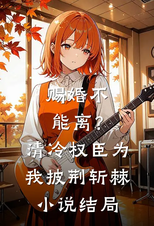 赐婚不能离？清冷权臣为我披荆斩棘小说结局