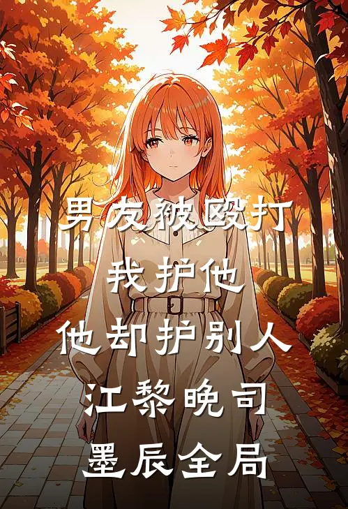 男友被殴打，我护他，他却护别人江黎晚司墨辰全局