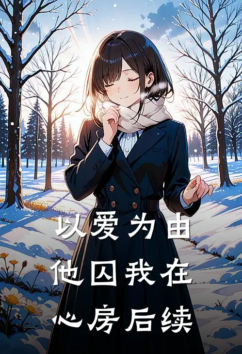 以爱为由，他囚我在心房后续
