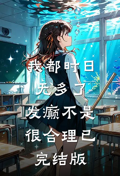 我都时日无多了，发癫不是很合理已完结版