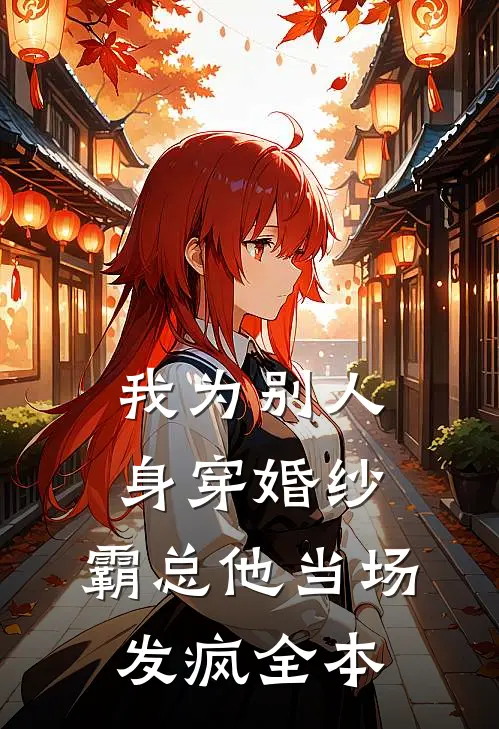我为别人身穿婚纱，霸总他当场发疯全本