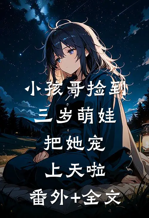 小孩哥捡到三岁萌娃，把她宠上天啦:(番外)+(全文)