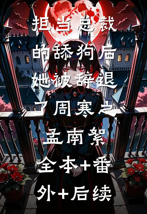 拒当总裁的舔狗后，她被辞退了周寒之孟南絮:全本+番外+后续