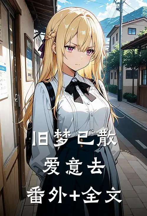 旧梦已散爱意去:(番外)+(全文)