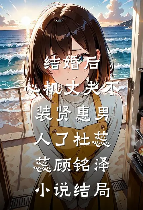 结婚后，心机丈夫不装贤惠男人了杜蕊蕊顾铭泽小说结局