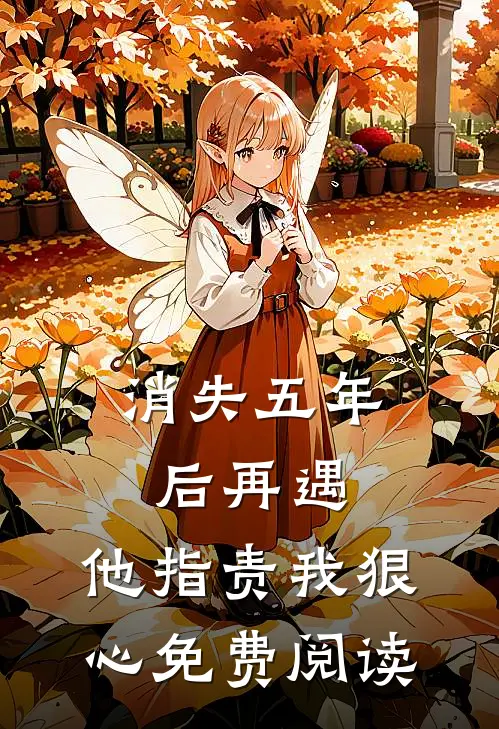 消失五年后再遇，他指责我狠心免费阅读