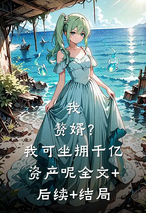 我，赘婿？我可坐拥千亿资产呢全文+后续+结局
