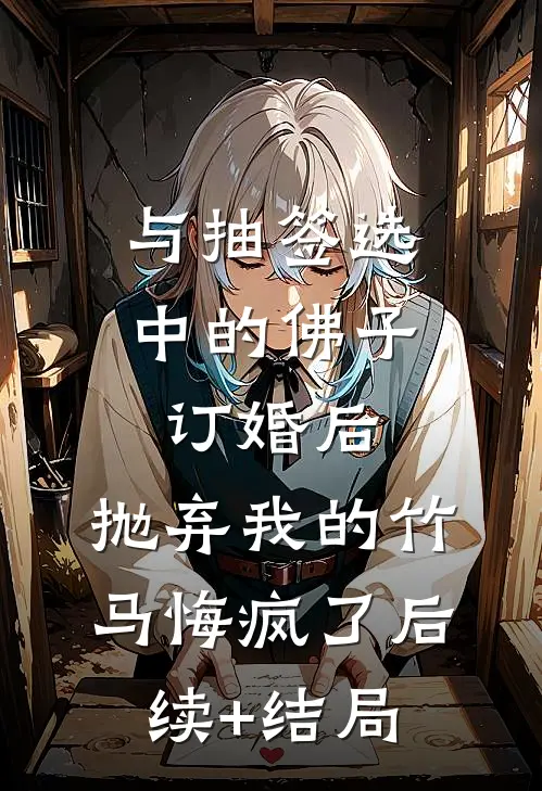 与抽签选中的佛子订婚后，抛弃我的竹马悔疯了后续+结局