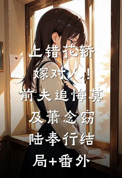 上错花轿嫁对人！前夫追悔莫及萧念窈陆奉行结局+番外