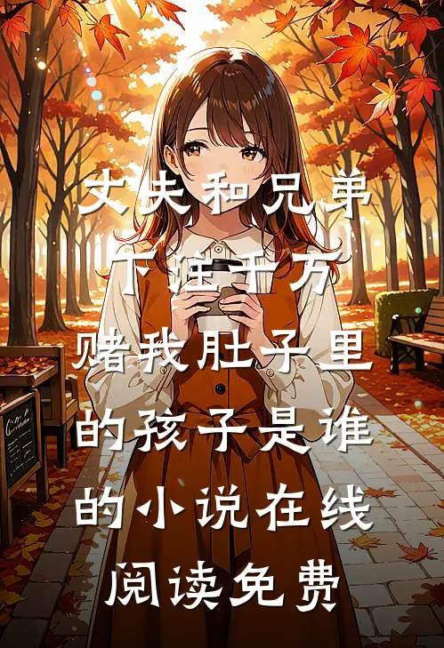 丈夫和兄弟下注千万，赌我肚子里的孩子是谁的小说在线阅读免费