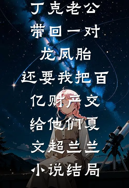 丁克老公带回一对龙凤胎，还要我把百亿财产交给他们夏文超兰兰小说结局