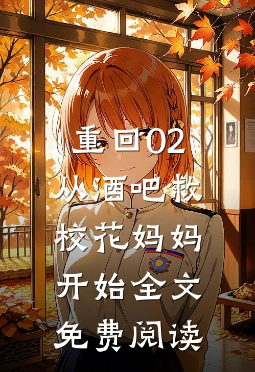 重回02：从酒吧救校花妈妈开始全文免费阅读