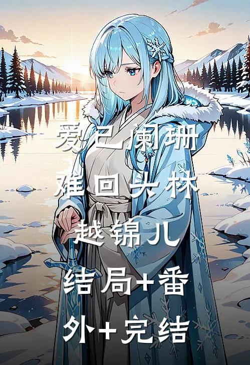 爱已阑珊难回头林越锦儿:结局+番外+完结