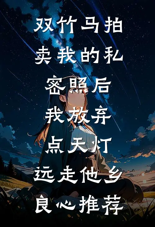 双竹马拍卖我的私密照后，我放弃点天灯，远走他乡良心推荐