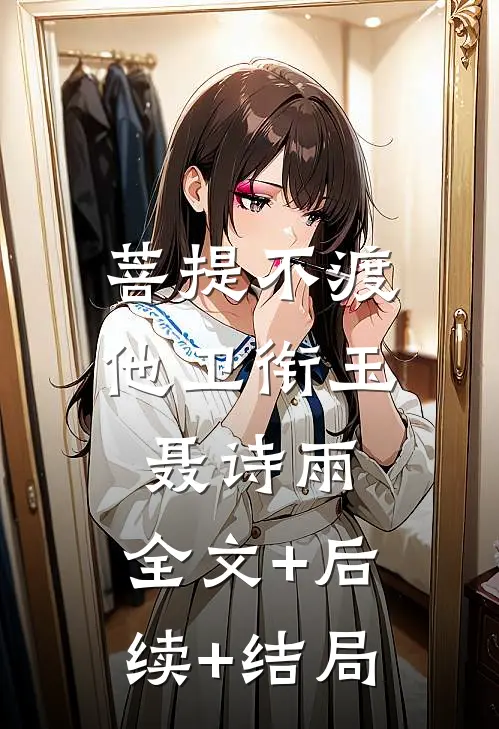 菩提不渡他卫衔玉聂诗雨:全文+后续+结局