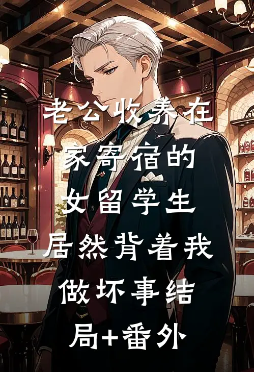 老公收养在家寄宿的女留学生，居然背着我做坏事结局+番外